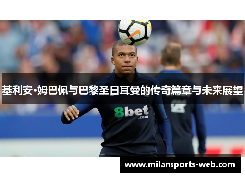 基利安·姆巴佩与巴黎圣日耳曼的传奇篇章与未来展望