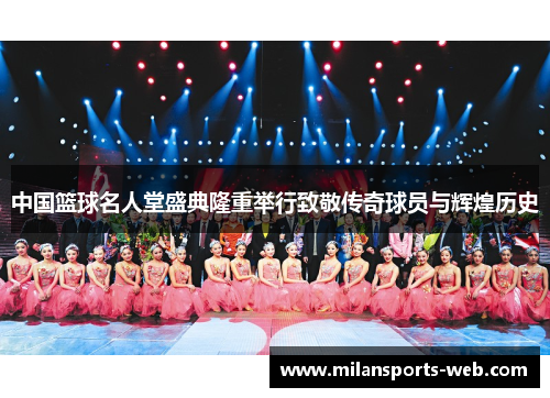 中国篮球名人堂盛典隆重举行致敬传奇球员与辉煌历史