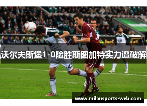 沃尔夫斯堡1-0险胜斯图加特实力遭破解