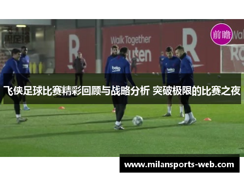 飞侠足球比赛精彩回顾与战略分析 突破极限的比赛之夜