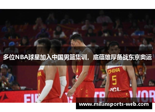 多位NBA球星加入中国男篮集训，底蕴雄厚备战东京奥运