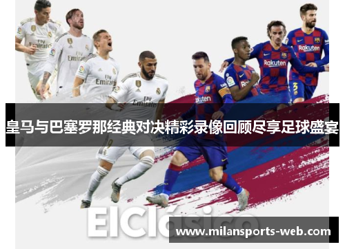 皇马与巴塞罗那经典对决精彩录像回顾尽享足球盛宴