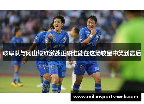 岐阜队与冈山绿雉激战正酣谁能在这场较量中笑到最后
